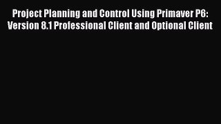 Read Project Planning and Control Using Primaver P6: Version 8.1 Professional Client and Optional