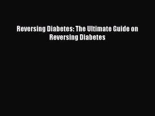 Read Reversing Diabetes: The Ultimate Guide on Reversing Diabetes PDF Free