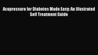 Read Acupressure for Diabetes Made Easy: An Illustrated Self Treatment Guide PDF Free