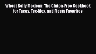 Read Wheat Belly Mexican: The Gluten-Free Cookbook for Tacos Tex-Mex and Fiesta Favorites Ebook