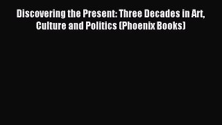 Read Discovering the Present: Three Decades in Art Culture and Politics (Phoenix Books) Ebook