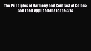 Read The Principles of Harmony and Contrast of Colors: And Their Applications to the Arts Ebook
