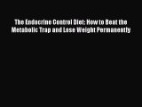 Read The Endocrine Control Diet: How to Beat the Metabolic Trap and Lose Weight Permanently