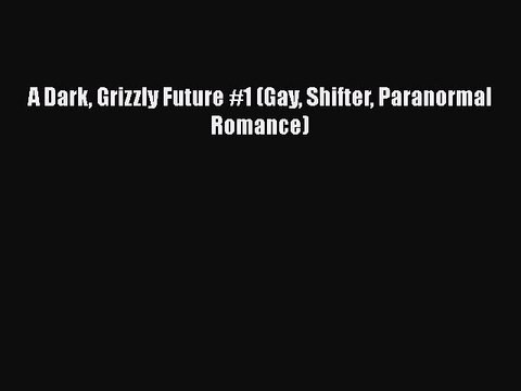 [PDF] A Dark Grizzly Future #1 (Gay Shifter Paranormal Romance) [Download] Full Ebook