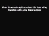 Download When Diabetes Complicates Your Life: Controlling Diabetes and Related Complications