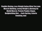 Read Flexible Dieting: Lose Weight Eating What You Love: Muscle Building Losing Weight & Burning