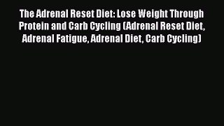 Read The Adrenal Reset Diet: Lose Weight Through Protein and Carb Cycling (Adrenal Reset Diet