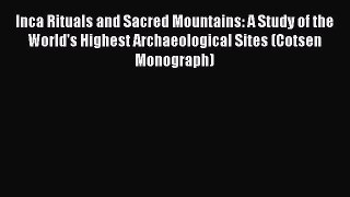 Read Inca Rituals and Sacred Mountains: A Study of the World's Highest Archaeological Sites