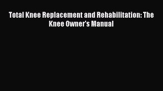 [PDF] Total Knee Replacement and Rehabilitation: The Knee Owner's Manual# [Read] Online