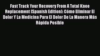 [Download] Fast Track Your Recovery From A Total Knee Replacement (Spanish Edition): Cómo Eliminar