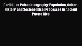 Read Caribbean Paleodemography: Population Culture History and Sociopolitical Processes in