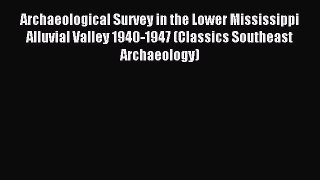 Read Archaeological Survey in the Lower Mississippi Alluvial Valley 1940-1947 (Classics Southeast