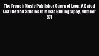Download The French Music Publisher Guera of Lyon: A Dated List (Detroit Studies in Music Bibliography