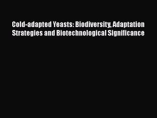 Read Cold-adapted Yeasts: Biodiversity Adaptation Strategies and Biotechnological Significance