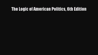 Read The Logic of American Politics 6th Edition Ebook Free
