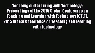 Download Teaching and Learning with Technology: Proceedings of the 2015 Global Conference on