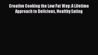 Read Creative Cooking the Low Fat Way: A Lifetime Approach to Delicious Healthy Eating Ebook