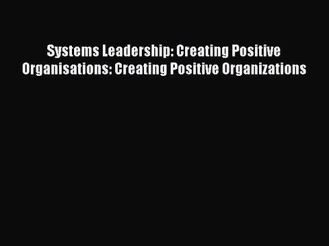 Read Systems Leadership: Creating Positive Organisations: Creating Positive Organizations Ebook