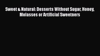 Read Sweet & Natural: Desserts Without Sugar Honey Molasses or Artificial Sweetners Ebook Free