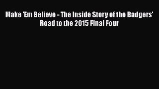 Read Make 'Em Believe - The Inside Story of the Badgers' Road to the 2015 Final Four Ebook