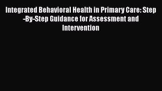 Read Integrated Behavioral Health in Primary Care: Step-By-Step Guidance for Assessment and