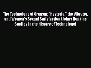 Download The Technology of Orgasm: Hysteria the Vibrator and Women's Sexual Satisfaction (Johns