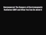 Download Overpowered: The Dangers of Electromagnetic Radiation (EMF) and What You Can Do about