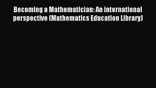 Download Becoming a Mathematician: An international perspective (Mathematics Education Library)