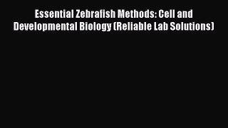Read Essential Zebrafish Methods: Cell and Developmental Biology (Reliable Lab Solutions) Ebook