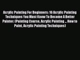 Read Acrylic Painting For Beginners: 16 Acrylic Painting Techniques You Must Know To Become