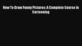 Read How To Draw Funny Pictures: A Complete Course In Cartooning Ebook Free