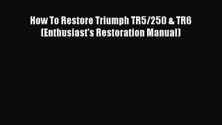 Download How To Restore Triumph TR5/250 & TR6 (Enthusiast's Restoration Manual) Free Books