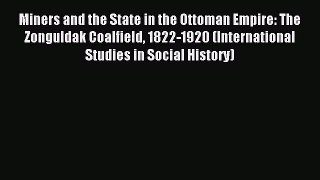 Read Miners and the State in the Ottoman Empire: The Zonguldak Coalfield 1822-1920 (International
