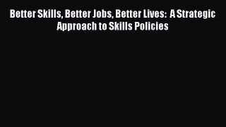 Download Better Skills Better Jobs Better Lives:  A Strategic Approach to Skills Policies PDF