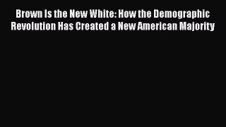 Read Brown Is the New White: How the Demographic Revolution Has Created a New American Majority