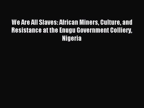 Read We Are All Slaves: African Miners Culture and Resistance at the Enugu Government Colliery