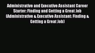 Read Administrative and Executive Assistant Career Starter: Finding and Getting a Great Job
