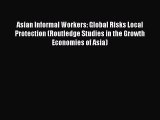Read Asian Informal Workers: Global Risks Local Protection (Routledge Studies in the Growth