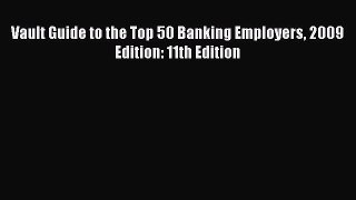 Read Vault Guide to the Top 50 Banking Employers 2009 Edition: 11th Edition Ebook Free