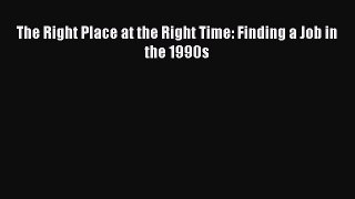 Read The Right Place at the Right Time: Finding a Job in the 1990s Ebook Free