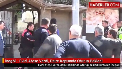 İnegöl - Evini Ateşe Verdi, Daire Kapısında Oturup Bekledi
