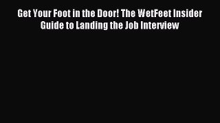 Read Get Your Foot in the Door! The WetFeet Insider Guide to Landing the Job Interview PDF
