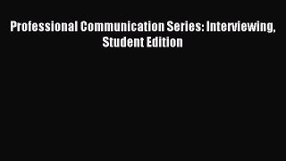 Read Professional Communication Series: Interviewing Student Edition Ebook Free