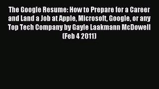 Read The Google Resume: How to Prepare for a Career and Land a Job at Apple Microsoft Google