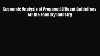 Download Economic Analysis of Proposed Effluent Guidelines for the Foundry Industry PDF Free