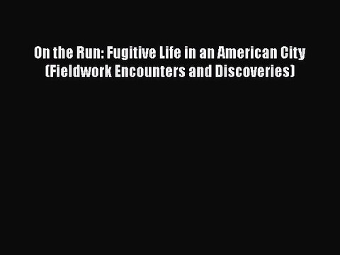 Download On the Run: Fugitive Life in an American City (Fieldwork Encounters and Discoveries)