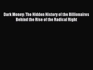 Read Dark Money: The Hidden History of the Billionaires Behind the Rise of the Radical Right