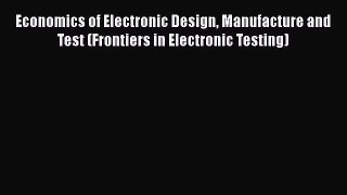 PDF Economics of Electronic Design Manufacture and Test (Frontiers in Electronic Testing)