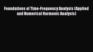 Read Foundations of Time-Frequency Analysis (Applied and Numerical Harmonic Analysis) Ebook