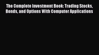 Read The Complete Investment Book: Trading Stocks Bonds and Options With Computer Applications